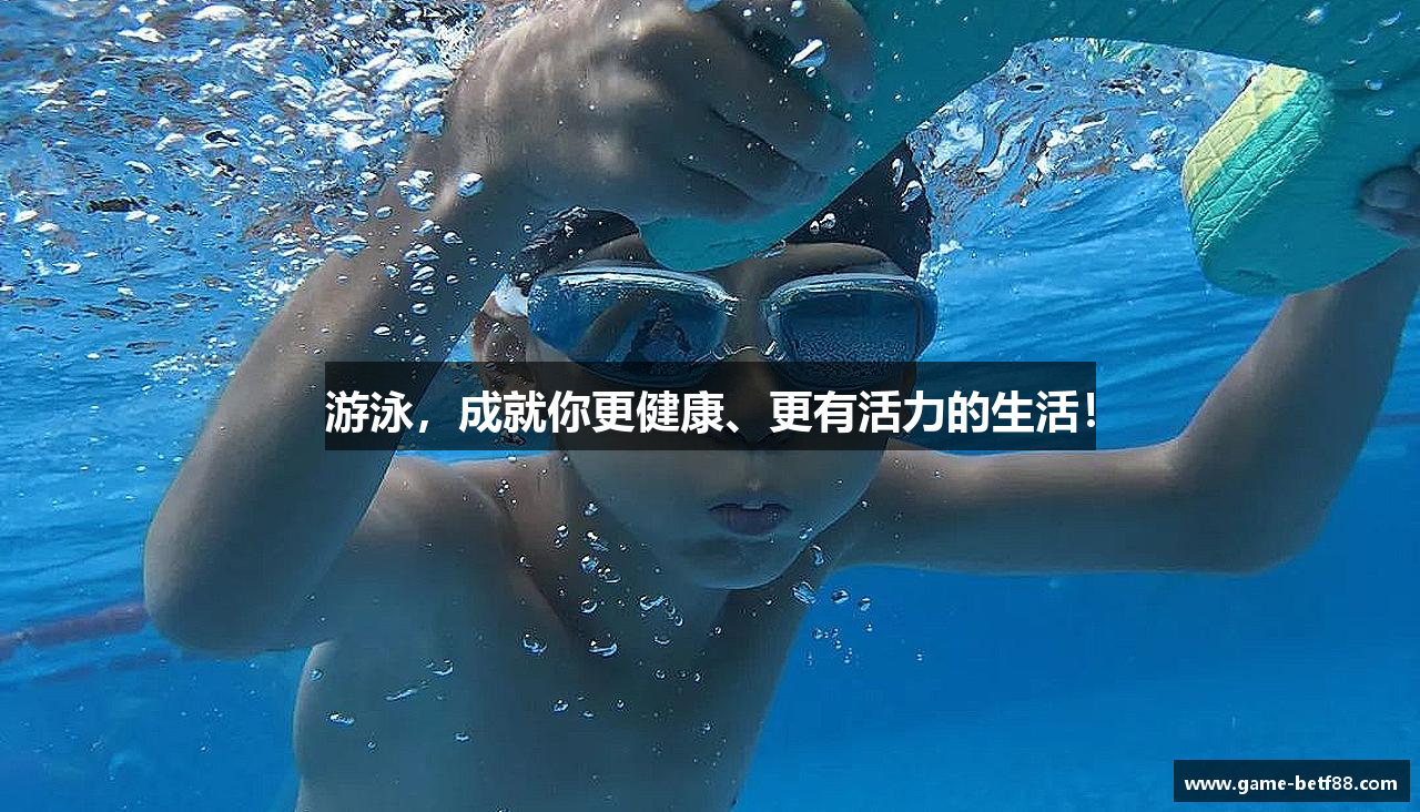 游泳，成就你更健康、更有活力的生活！